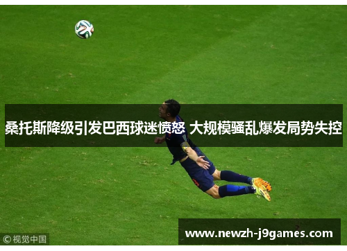 桑托斯降级引发巴西球迷愤怒 大规模骚乱爆发局势失控