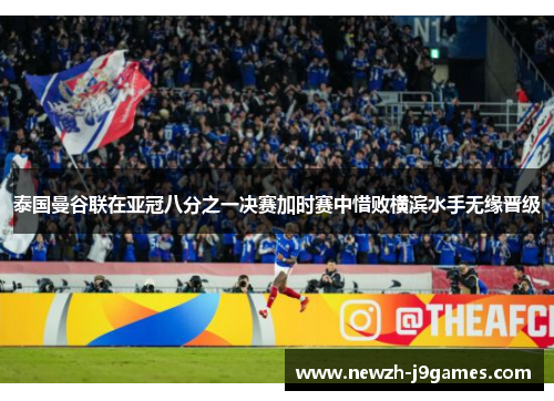 泰国曼谷联在亚冠八分之一决赛加时赛中惜败横滨水手无缘晋级 泰国曼谷联在亚冠八分之一决赛加时赛中惜败横滨水手无缘晋级