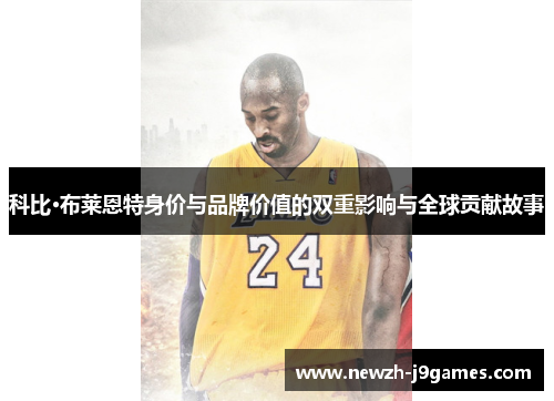 科比·布莱恩特身价与品牌价值的双重影响与全球贡献故事 科比·布莱恩特身价与品牌价值的双重影响与全球贡献故事