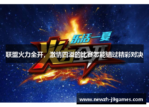 联盟火力全开,激情四溢的比赛怎能错过精彩对决 联盟火力全开,激情四溢的比赛怎能错过精彩对决