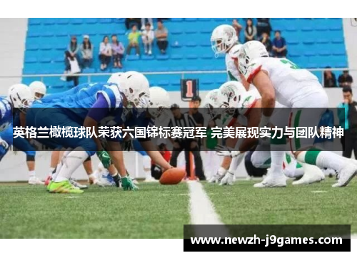 英格兰橄榄球队荣获六国锦标赛冠军 完美展现实力与团队精神 英格兰橄榄球队荣获六国锦标赛冠军 完美展现实力与团队精神