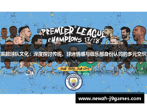 英超球队文化:深度探讨传统、球迷情感与俱乐部身份认同的多元交织 英超球队文化:深度探讨传统、球迷情感与俱乐部身份认同的多元交织