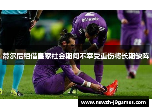 蒂尔尼租借皇家社会期间不幸受重伤将长期缺阵 蒂尔尼租借皇家社会期间不幸受重伤将长期缺阵