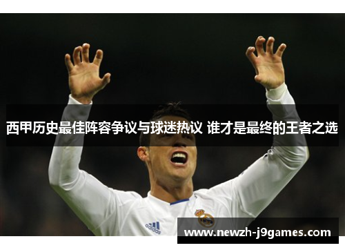 西甲历史最佳阵容争议与球迷热议 谁才是最终的王者之选 西甲历史最佳阵容争议与球迷热议 谁才是最终的王者之选