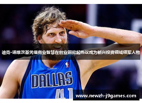 迪克·诺维茨基凭借商业智慧在创业圈掀起热议成为新兴投资领域领军人物