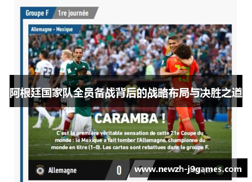 阿根廷国家队全员备战背后的战略布局与决胜之道 阿根廷国家队全员备战背后的战略布局与决胜之道