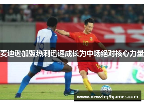 麦迪逊加盟热刺迅速成长为中场绝对核心力量 麦迪逊加盟热刺迅速成长为中场绝对核心力量