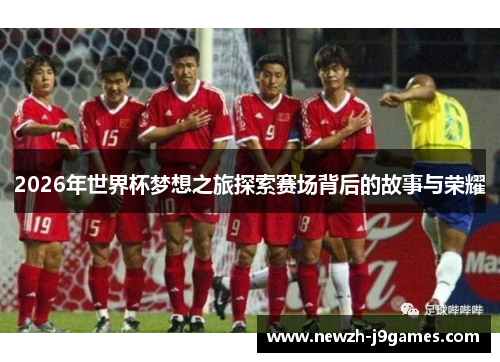 2026年世界杯梦想之旅探索赛场背后的故事与荣耀 2026年世界杯梦想之旅探索赛场背后的故事与荣耀