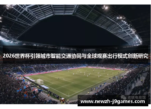 2026世界杯引领城市智能交通协同与全球观赛出行模式创新研究 2026世界杯引领城市智能交通协同与全球观赛出行模式创新研究
