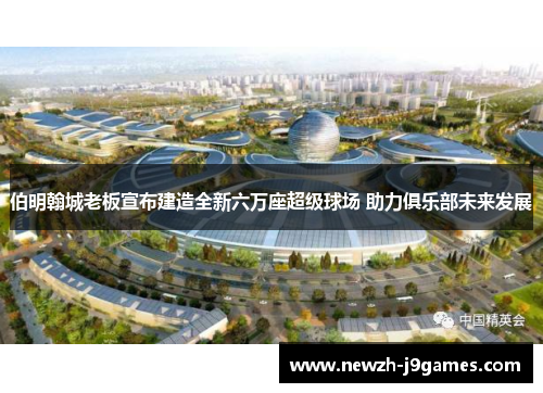 伯明翰城老板宣布建造全新六万座超级球场 助力俱乐部未来发展